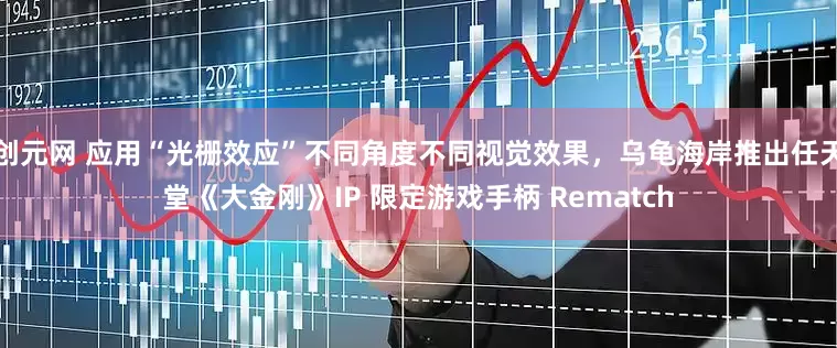 创元网 应用“光栅效应”不同角度不同视觉效果，乌龟海岸推出任天堂《大金刚》IP 限定游戏手柄 Rematch
